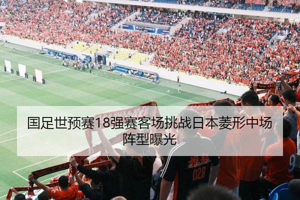 国足世预赛18强赛客场挑战日本菱形中场阵型曝光