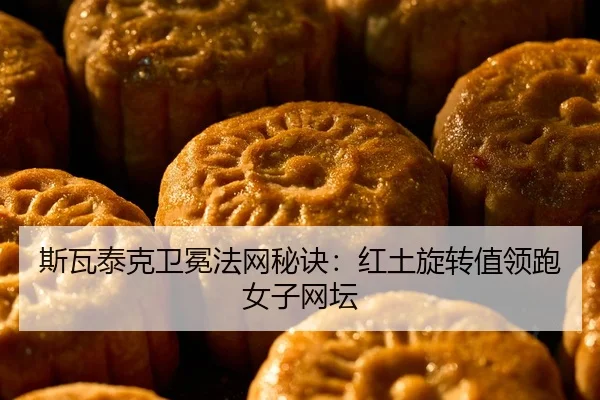 斯瓦泰克卫冕法网秘诀：红土旋转值领跑女子网坛
