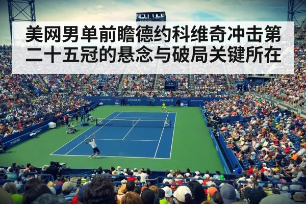 美网男单前瞻德约科维奇冲击第二十五冠的悬念与破局关键所在