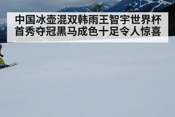 中国冰壶混双韩雨王智宇世界杯首秀夺冠黑马成色十足令人惊喜