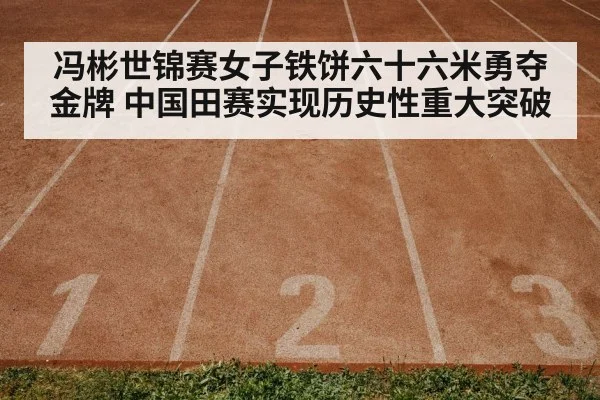 冯彬世锦赛女子铁饼六十六米勇夺金牌 中国田赛实现历史性重大突破