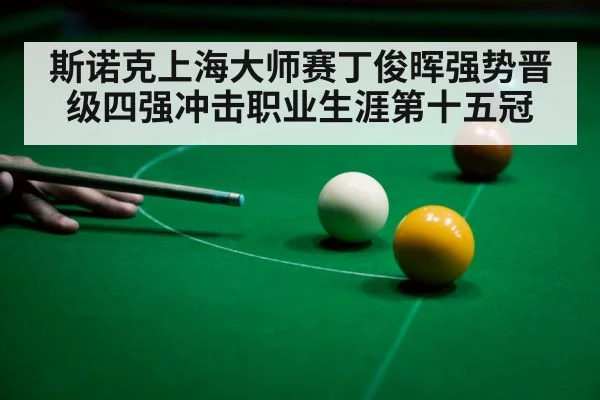 斯诺克上海大师赛丁俊晖强势晋级四强冲击职业生涯第十五冠