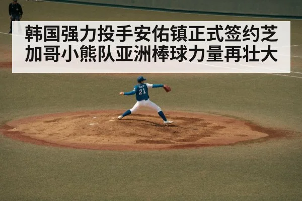 韩国强力投手安佑镇正式签约芝加哥小熊队亚洲棒球力量再壮大