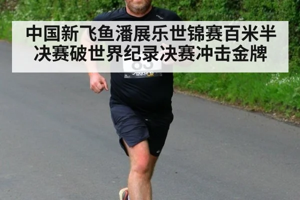 中国新飞鱼潘展乐世锦赛百米半决赛破世界纪录决赛冲击金牌